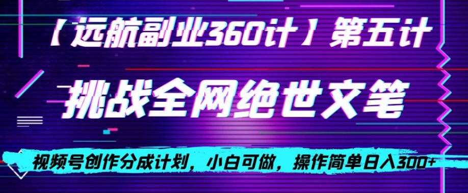 视频号创作分成之挑战全网绝世文笔，小白可做，操作简单日入300+_80楼网创