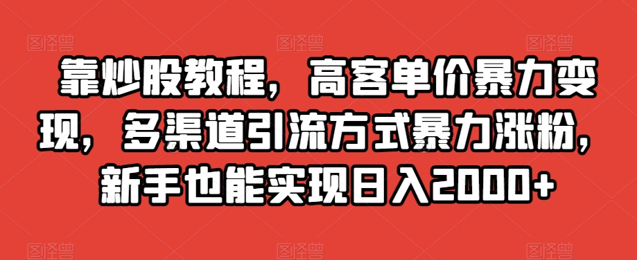 靠炒股教程，高客单价暴力变现，多渠道引流方式暴力涨粉，新手也能实现日入2000+_80楼网创