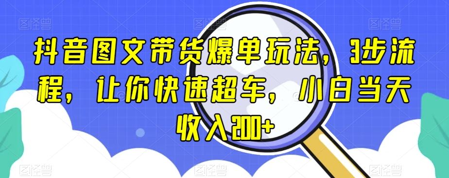 抖音图文带货爆单玩法，3步流程，让你快速超车，小白当天收入200+_80楼网创