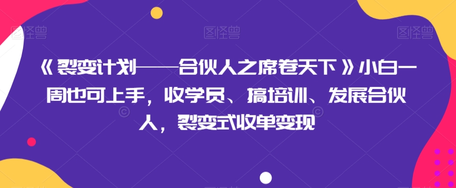 《裂变计划——合伙人之席卷天下》小白一周也可上手，收学员、搞培训、发展合伙人，裂变式收单变现_80楼网创