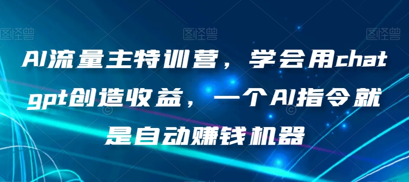 AI流量主特训营，学会用chatgpt创造收益，一个AI指令就是自动赚钱机器_80楼网创