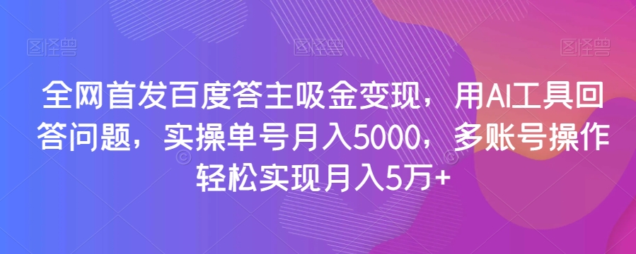 全网首发百度答主吸金变现，用AI工具回答问题，实操单号月入5000，多账号操作轻松实现月入5万+_80楼网创