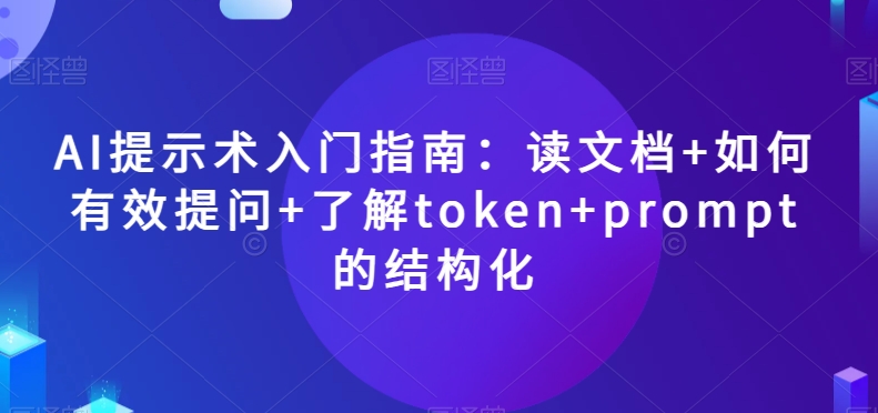 AI提示术入门指南：读文档+如何有效提问+了解token+prompt的结构化_80楼网创