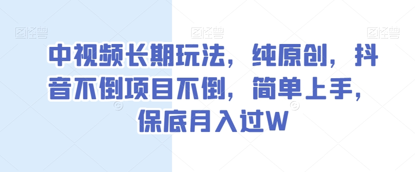 中视频长期玩法，纯原创，抖音不倒项目不倒，简单上手，保底月入过W_80楼网创