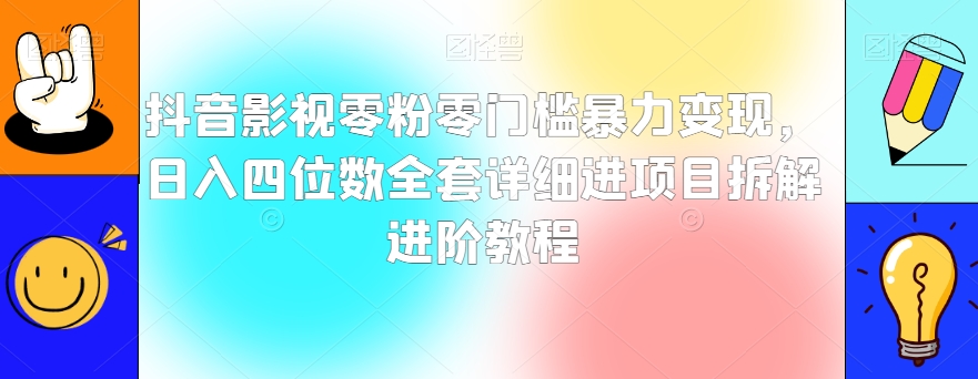 抖音影视零粉零门槛暴力变现，日入四位数全套详细进项目拆解进阶教程_80楼网创