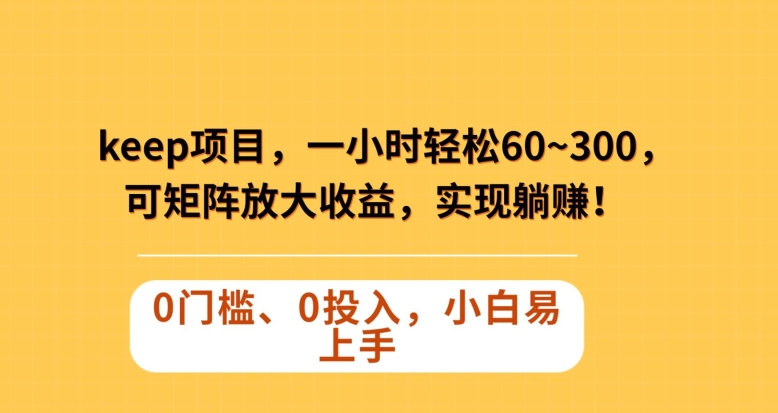 Keep蓝海项目，一小时轻松60~300＋，可矩阵放大收益，可实现躺赚_80楼网创