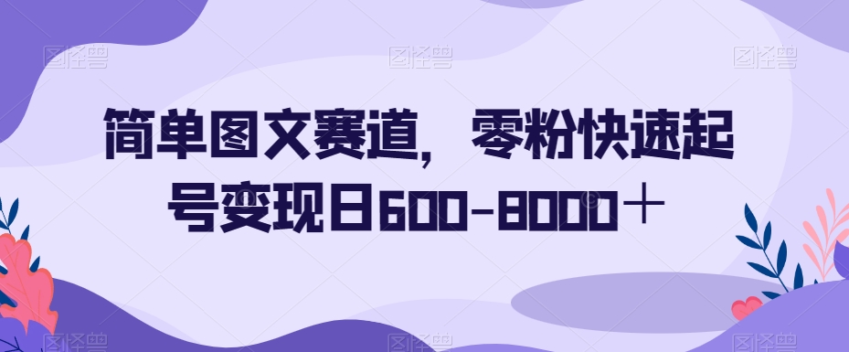 简单图文赛道，零粉快速起号变现日600-8000＋_80楼网创