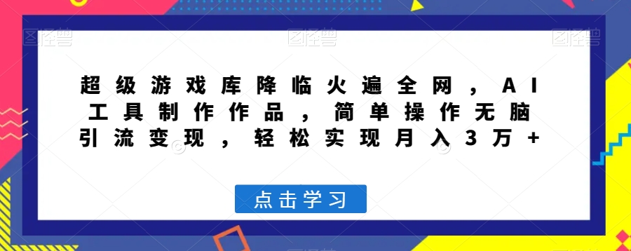 超级游戏库降临火遍全网，AI工具制作作品，简单操作无脑引流变现，轻松实现月入3万+_80楼网创