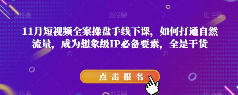 11月短视频全案操盘手线下课，如何打通自然流量，成为想象级IP必备要素，全是干货_80楼网创