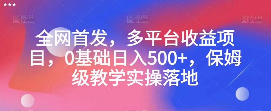 全网首发，多平台收益项目，0基础日入500+，保姆级教学实操落地_80楼网创