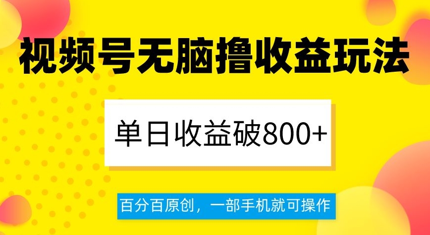 视频号无脑撸收益玩法，单日收益破800+，百分百原创，一部手机就可操作_80楼网创