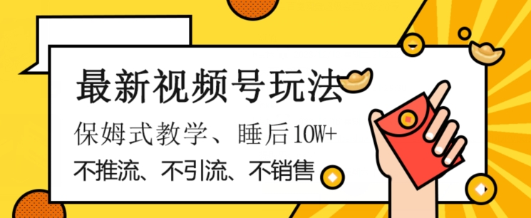 最新视频号玩法，不销售、不引流、不推广，躺着月入1W+，保姆式教学，小白轻松上手_80楼网创