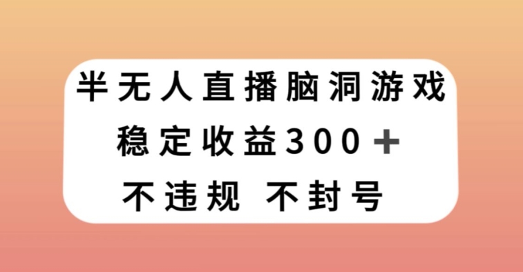 半无人直播脑洞小游戏，每天收入300+，保姆式教学小白轻松上手_80楼网创