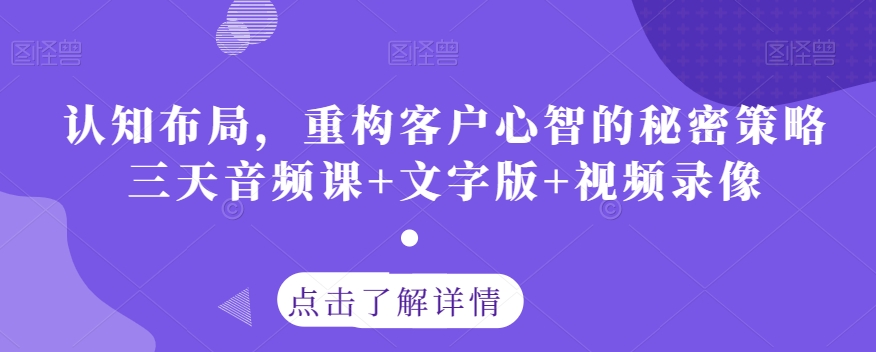 认知布局，重构客户心智的秘密策略三天音频课+文字版+视频录像_80楼网创