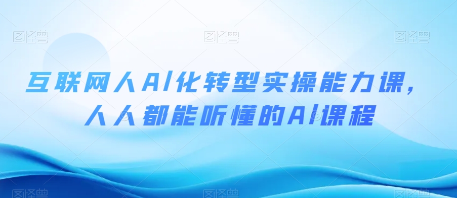 互联网人Al化转型实操能力课，人人都能听懂的Al课程_80楼网创