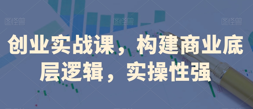 创业实战课，​构建商业底层逻辑，实操性强_80楼网创