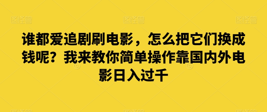 谁都爱追剧刷电影，怎么把它们换成钱呢？我来教你简单操作靠国内外电影日入过千_80楼网创