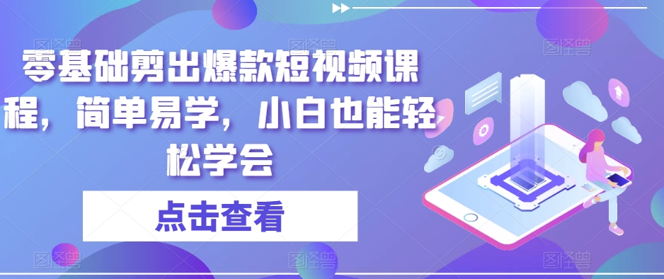 零基础剪出爆款短视频课程，简单易学，小白也能轻松学会_80楼网创