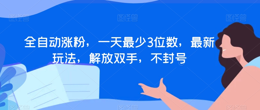 全自动涨粉，一天最少3位数，最新玩法，解放双手，不封号_80楼网创