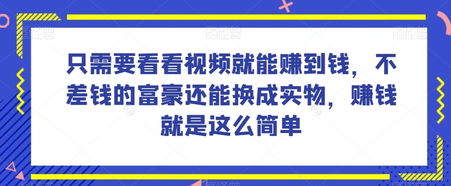 谁做过这么简单的项目？只需要看看视频就能赚到钱，不差钱的富豪还能换成实物，赚钱就是这么简单！_80楼网创