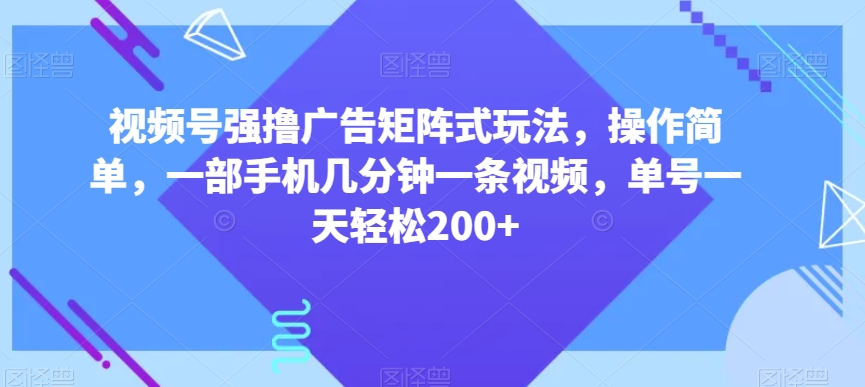 视频号强撸广告矩阵式玩法，操作简单，一部手机几分钟一条视频，单号一天轻松200+_80楼网创