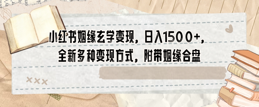 小红书姻缘玄学变现，日入1500+，全新多种变现方式，附带姻缘合盘_80楼网创