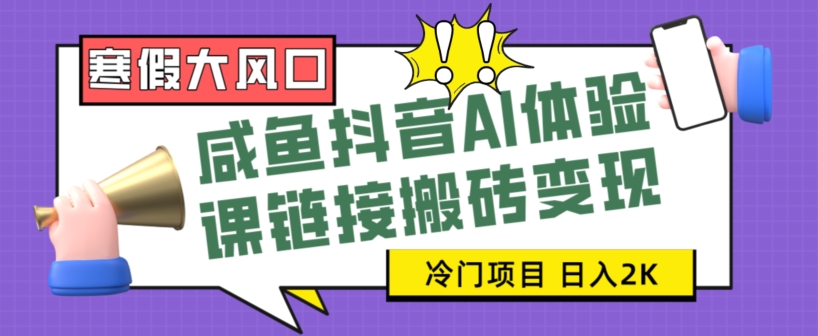 寒假大风口咸鱼抖音AI体验课链接搬砖变现，全网首发冷门项目，小白可日入2K+_80楼网创