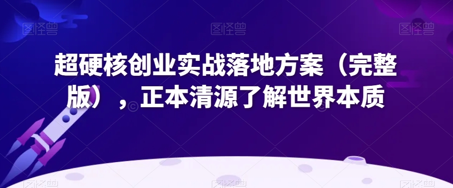 超硬核创业实战落地方案（完整版），正本清源了解世界本质_80楼网创