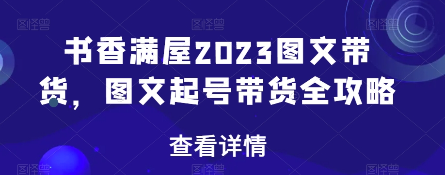 书香满屋2023图文带货，图文起号带货全攻略_80楼网创