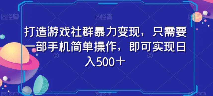 打造游戏社群暴力变现，只需要一部手机简单操作，即可实现日入500＋_80楼网创