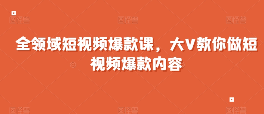 全领域短视频爆款课，全网两千万粉丝大V教你做短视频爆款内容_80楼网创