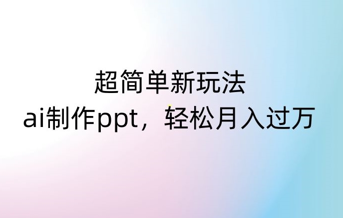 超简单新玩法，靠ai制作PPT，几分钟一个作品，小白也可以操作，月入过万_80楼网创