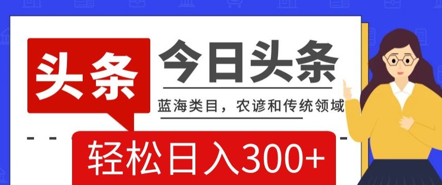 AI头条传统和农谚领域，蓝海类目，搬运+AI优化，轻松日入300+_80楼网创