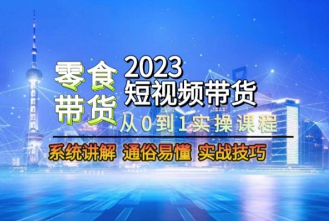 2023短视频带货-零食赛道，从0-1实操课程，系统讲解实战技巧_80楼网创