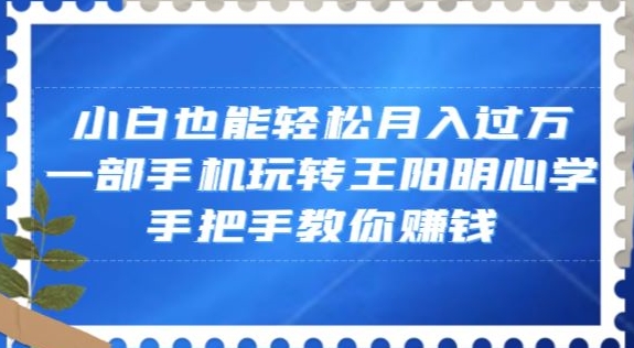 小白也能轻松月入过万，一部手机玩转王阳明心学，手把手教你赚钱_80楼网创