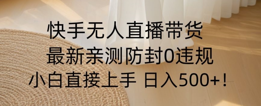 快手无人直播带货从0-1落地教学，最新防封0粉开播，小白可上手日入500+_80楼网创