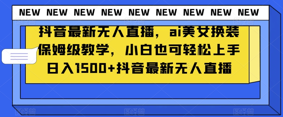 抖音最新无人直播，ai美女换装保姆级教学，小白也可轻松上手日入1500+_80楼网创