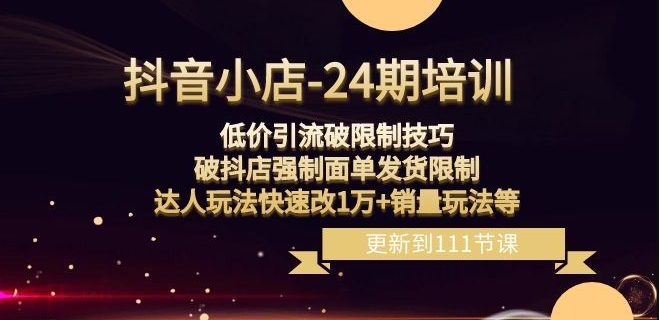 抖音小店-24期：低价引流破限制技巧，破抖店强制面单发货限制，达人玩法快速改1万+销量玩法等_80楼网创