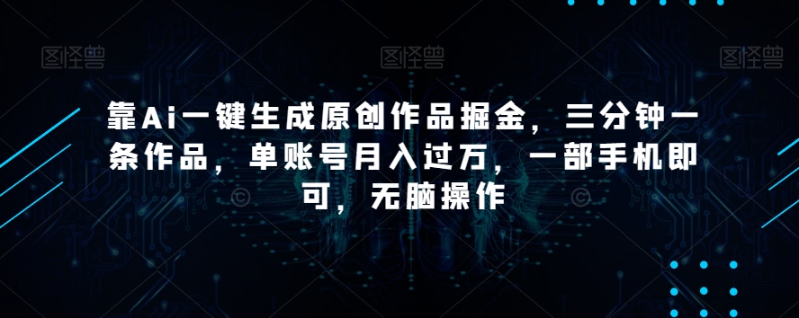 靠Ai一键生成原创作品掘金，三分钟一条作品，单账号月入过万，一部手机即可，无脑操作_80楼网创