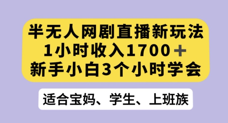 半无人网剧直播新玩法，1小时收入1700+，新手小白3小时学会_80楼网创