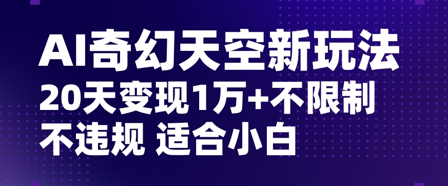 AI奇幻天空，20天变现五位数玩法，不限制不违规不封号玩法，适合小白操作_80楼网创