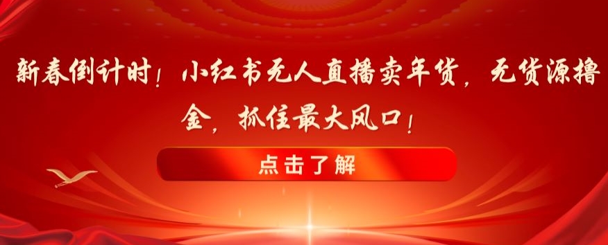 新春倒计时！小红书无人直播卖年货，无货源撸金，抓住最大风口_80楼网创