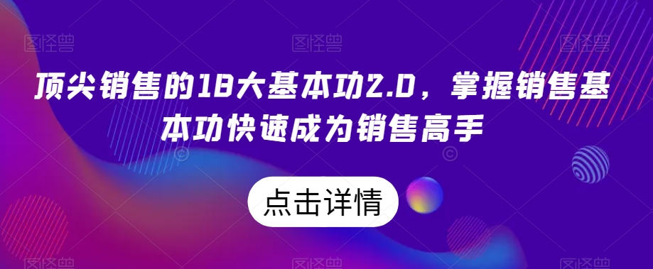 顶尖销售的18大基本功2.0，掌握销售基本功快速成为销售高手_80楼网创