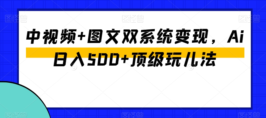 中视频+图文双系统变现，Ai日入500+顶级玩儿法_80楼网创