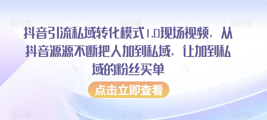 抖音引流私域转化模式1.0现场视频，从抖音源源不断把人加到私域，让加到私域的粉丝买单_80楼网创