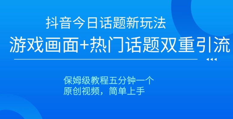 抖音今日话题新玩法，游戏画面+热门话题双重引流，保姆级教程五分钟一个_80楼网创