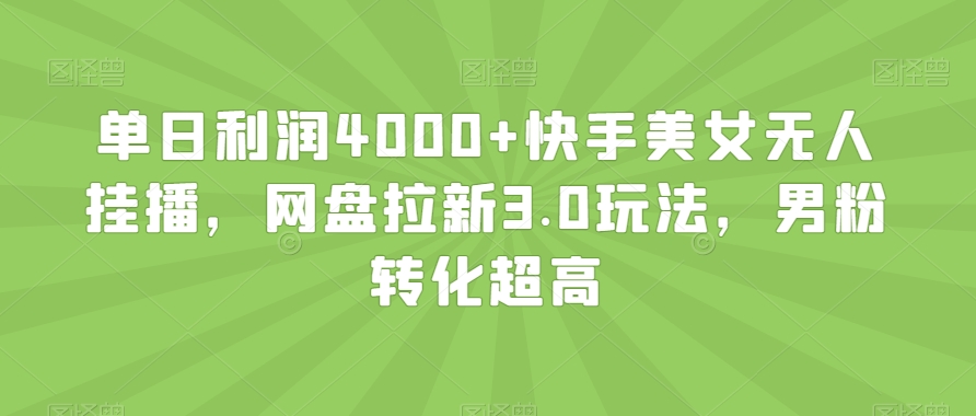 单日利润4000+快手美女无人挂播，网盘拉新3.0玩法，男粉转化超高_80楼网创