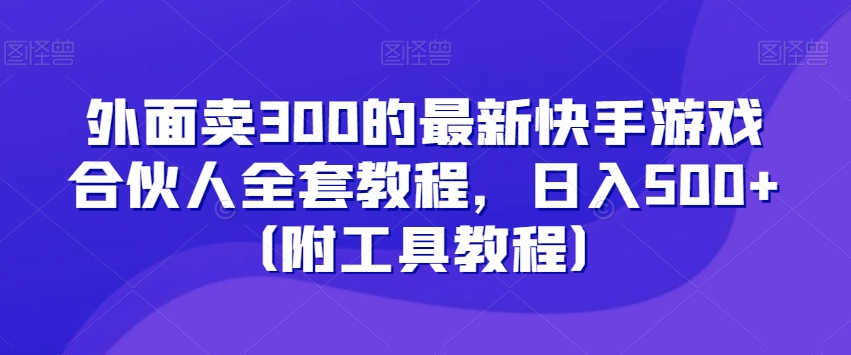 外面卖300的最新快手游戏合伙人全套教程，日入500+（附工具教程）_80楼网创