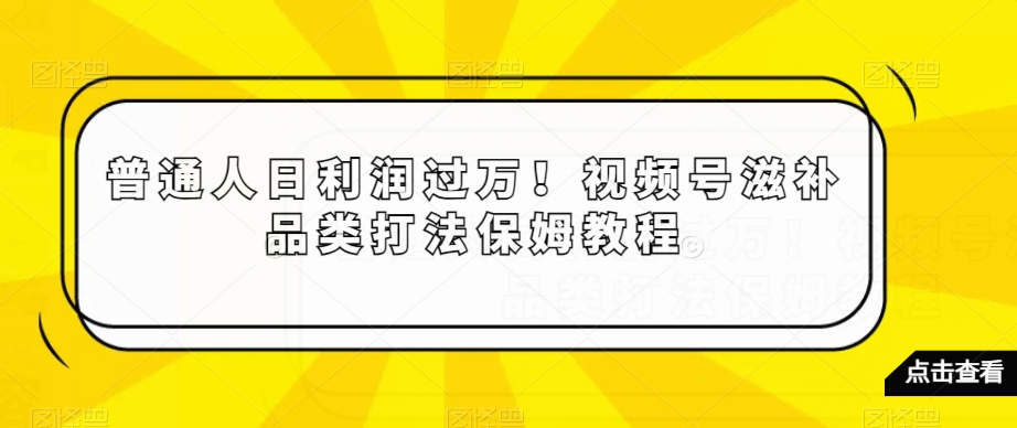 普通人日利润过万！视频号滋补品类打法保姆教程_80楼网创