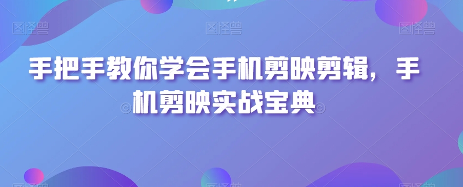 手把手教你学会手机剪映剪辑，手机剪映实战宝典_80楼网创